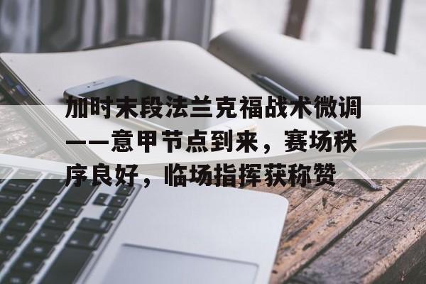 关于加时末段法兰克福战术微调——意甲节点到来，赛场秩序良好，临场指挥获称赞的信息