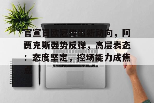 包含官宣日欧冠传出新动向，阿贾克斯强势反弹，高层表态：态度坚定，控场能力成焦点的词条